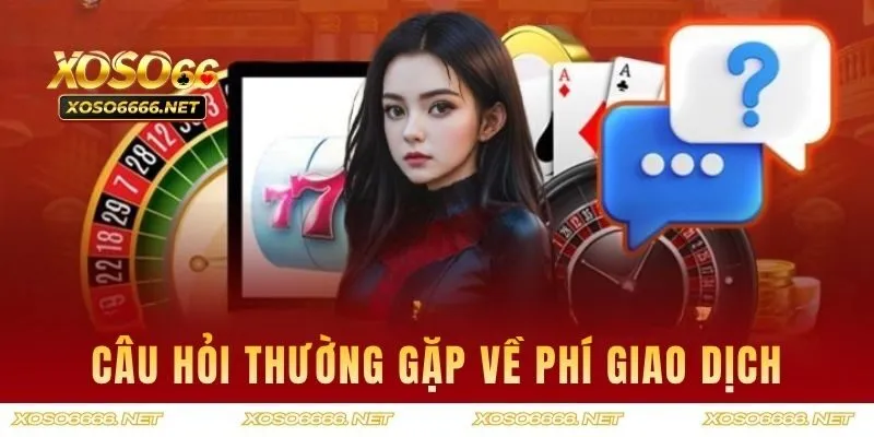 Câu hỏi thường gặp liên quan đến phí giao dịch